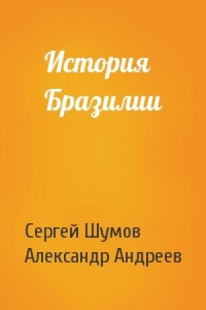 Обложка книги «История Бразилии» — Сергей Александрович Шумов, Александр Радьевич Андреев