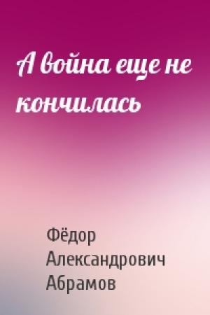 Обложка книги «А война еще не кончилась» — Фёдор Александрович Абрамов