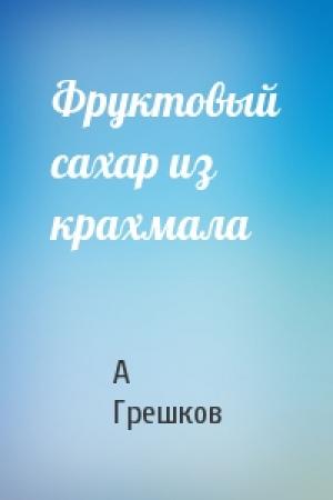 Обложка книги «Фруктовый сахар из крахмала» — А Грешков