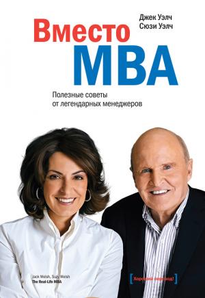 Обложка книги «Вместо MBA. Полезные советы от легендарных менеджеров» — Сюзи Уэлч, Джек Уэлч