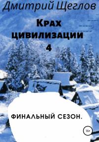 Дмитрий Щеглов - Крах цивилизации – 4. Финальный сезон