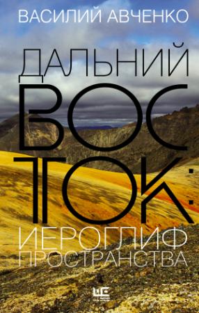 Обложка книги «Дальний Восток: иероглиф пространства. Уроки географии и демографии» — Василий Авченко