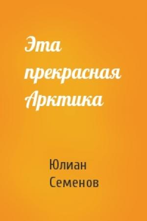 Обложка книги «Эта прекрасная Арктика» — Юлиан Семенов