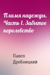 Пламя надежды. Часть 1. Забытое королевство