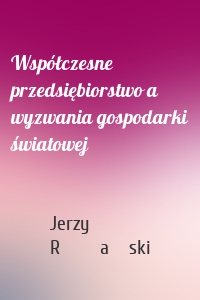 Współczesne przedsiębiorstwo a wyzwania gospodarki światowej