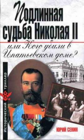 Обложка книги «Подлинная судьба Николая II, или Кого убили в Ипатьевском доме?» — Юрий Сенин
