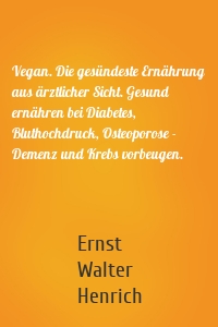 Vegan. Die gesündeste Ernährung aus ärztlicher Sicht. Gesund ernähren bei Diabetes, Bluthochdruck, Osteoporose - Demenz und Krebs vorbeugen.