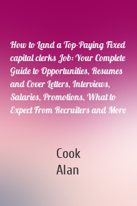 How to Land a Top-Paying Fixed capital clerks Job: Your Complete Guide to Opportunities, Resumes and Cover Letters, Interviews, Salaries, Promotions, What to Expect From Recruiters and More