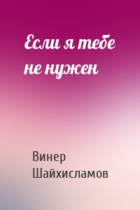 Если я тебе не нужен