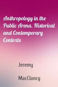 Anthropology in the Public Arena. Historical and Contemporary Contexts
