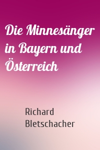 Die Minnesänger in Bayern und Österreich