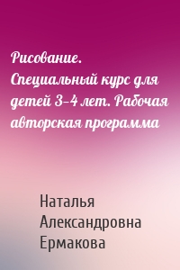 Рисование. Специальный курс для детей 3—4 лет. Рабочая авторская программа