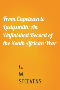 From Capetown to Ladysmith: An Unfinished Record of the South African War