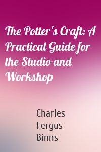 The Potter's Craft: A Practical Guide for the Studio and Workshop