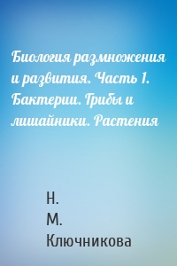 Биология размножения и развития. Часть 1. Бактерии. Грибы и лишайники. Растения