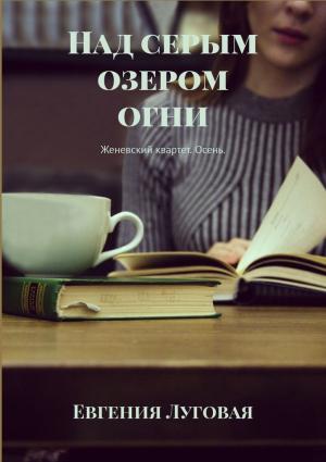 Обложка книги «Над серым озером огни. Женевский квартет. Осень» — Евгения Луговая