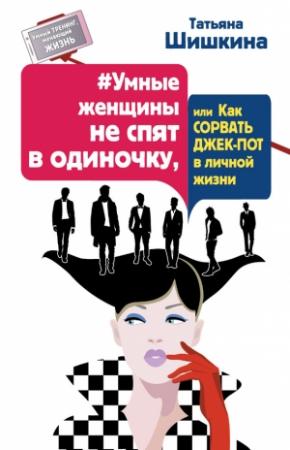 Обложка книги «#Умные женщины не спят в одиночку, или Как сорвать джек-пот в личной жизни» — Татьяна Шишкина