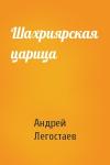 Андрей Легостаев - Шахриярская царица
