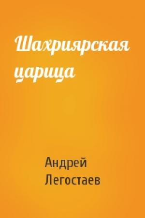 Обложка книги «Шахриярская царица» — Андрей Легостаев