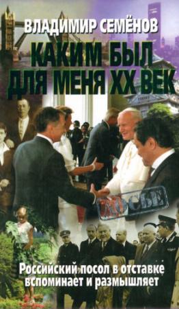 Обложка книги «Каким был для меня XX век. Российский посол в отставке вспоминает и размышляет» — Владимир Семёнов