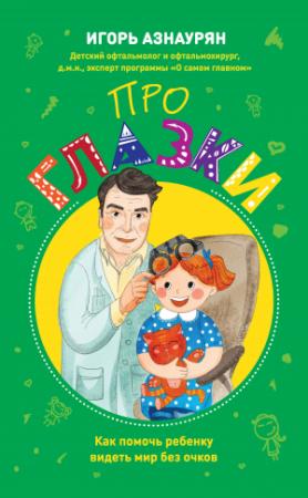 Обложка книги «Про глазки. Как помочь ребенку видеть мир без очков» — Игорь Азнаурян