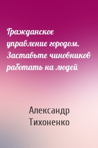 Гражданское управление городом. Заставьте чиновников работать на людей