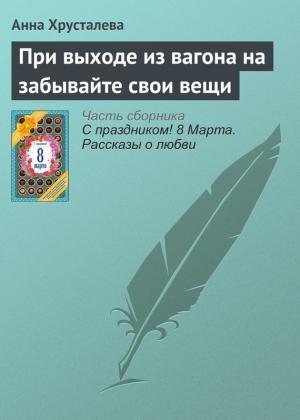 Обложка книги «При выходе из вагона на забывайте свои вещи» — Анна Хрусталева
