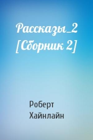 Обложка книги «Рассказы_2 [Сборник 2]» — Роберт Хайнлайн