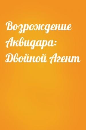 Обложка книги «Возрождение Аквидара: Двойной Агент»