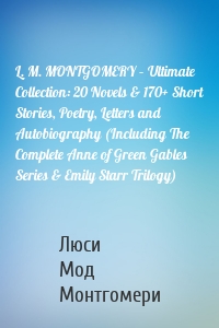 L. M. MONTGOMERY – Ultimate Collection: 20 Novels & 170+ Short Stories, Poetry, Letters and Autobiography (Including The Complete Anne of Green Gables Series & Emily Starr Trilogy)