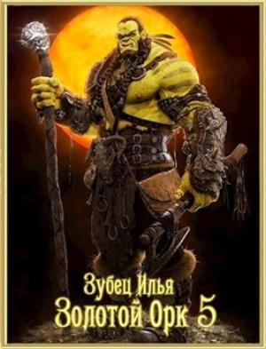 Обложка книги «Золотой орк 5» — Илья Зубец