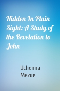 Hidden In Plain Sight: A Study of the Revelation to John