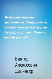 Методика обучения математике. Традиционные сюжетно-текстовые задачи 2-е изд., испр. и доп. Учебное пособие для СПО