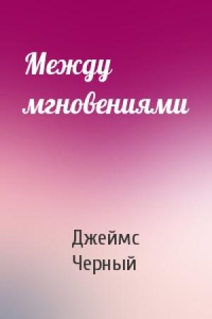 Обложка книги «Между мгновениями» — Джеймс Черный