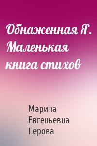 Обнаженная Я. Маленькая книга стихов
