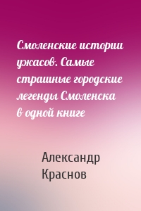 Смоленские истории ужасов. Самые страшные городские легенды Смоленска в одной книге