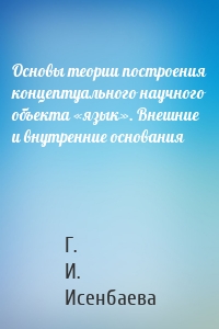 Основы теории построения концептуального научного объекта «язык». Внешние и внутренние основания