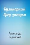Александр Садовский - Кулинарный бред-загадка