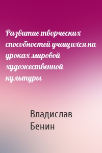 Развитие творческих способностей учащихся на уроках мировой художественной культуры