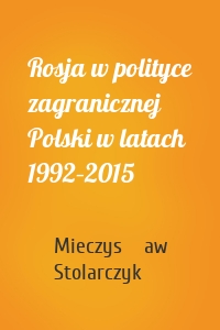 Rosja w polityce zagranicznej Polski w latach 1992–2015