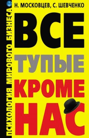 Обложка книги «Все тупые, кроме нас! Психология мирового бизнеса» — Сергей Шевченко, Николай Московцев