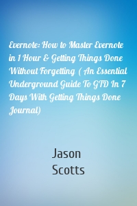 Evernote: How to Master Evernote in 1 Hour & Getting Things Done Without Forgetting ( An Essential Underground Guide To GTD In 7 Days With Getting Things Done Journal)