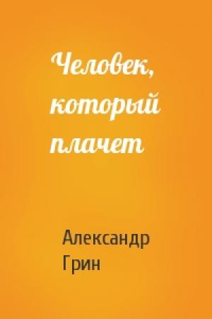 Обложка книги «Человек, который плачет» — Александр Грин