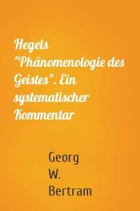 Hegels "Phänomenologie des Geistes". Ein systematischer Kommentar