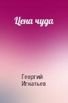 Георгий Игнатьев - Цена чуда