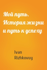 Мой путь. История жизни и путь к успеху