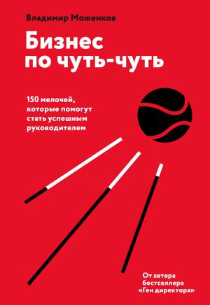 Обложка книги «Бизнес по чуть-чуть. 150 мелочей, которые помогут стать успешным руководителем» — Владимир Моженков