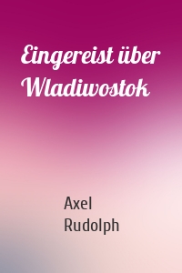 Eingereist über Wladiwostok