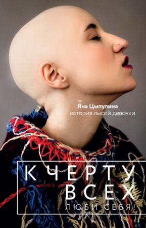 Обложка книги «К черту всех, люби себя! История лысой девочки» — Яна Цыпулина