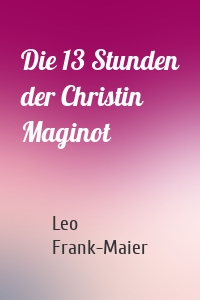 Die 13 Stunden der Christin Maginot